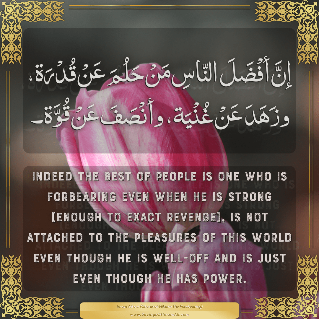 Indeed the best of people is one who is forbearing even when he is strong...